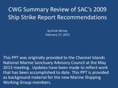 CWG Summary Review of SAC’s 2009 Ship Strike Report Recommendations by Kristi Birney February 17, 2015  This PPT was originally provided to the Channel Islands