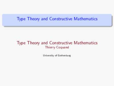 Type Theory and Constructive Mathematics  Type Theory and Constructive Mathematics Thierry Coquand University of Gothenburg