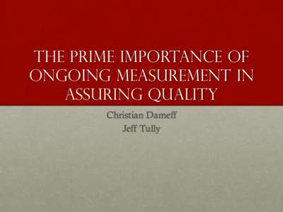 The Prime Importance of Ongoing Measurement in Assuring Quality Christian Dameff Jeff Tully