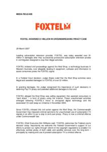 MEDIA RELEASE  FOXTEL AWARDED $1 MILLION IN GROUNDBREAKING PIRACY CASE 28 March 2007 Leading subscription television provider, FOXTEL, was today awarded over $1