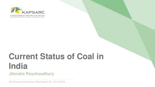 Current Status of Coal in India Jitendra Roychoudhury EIA Energy Conference, Washington DC  Introduction: KAPSARC’s