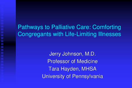 Pathways to Palliative Care: Comforting Congregants with Life-Limiting Illnesses Jerry Johnson, M.D. Professor of Medicine Tara Hayden, MHSA University of Pennsylvania