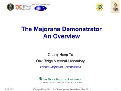 Office of Nuclear Physics  The Majorana Demonstrator An Overview Chang-Hong Yu Oak Ridge National Laboratory