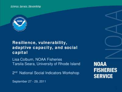 Resilience, vulnerability, adaptive capacity, and social capital Lisa Colburn, NOAA Fisheries Tarsila Seara, University of Rhode Island 2nd National Social Indicators Workshop