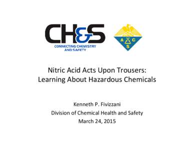 Nitric	
  Acid	
  Acts	
  Upon	
  Trousers:	
   Learning	
  About	
  Hazardous	
  Chemicals	
  	
   	
   Kenneth	
  P.	
  Fivizzani	
   Division	
  of	
  Chemical	
  Health	
  and	
  Safety	
   March	