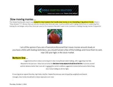 Slow moving monies … The Global Dashboards report was created to help investors that handle slow monies or are interesting in big picture trends. What is “Slow Money”??? Money that can only be moved a few times per