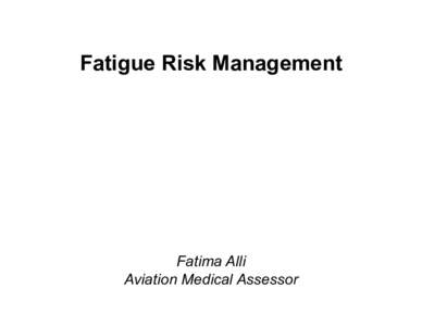 Fatigue Risk Management  Fatima Alli Aviation Medical Assessor  • A physiological state of reduced mental or physical