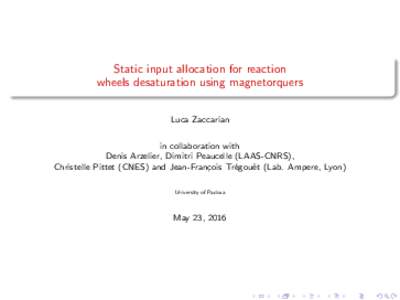Static input allocation for reaction wheels desaturation using magnetorquers Luca Zaccarian in collaboration with Denis Arzelier, Dimitri Peaucelle (LAAS-CNRS), Christelle Pittet (CNES) and Jean-Fran¸cois Tr´