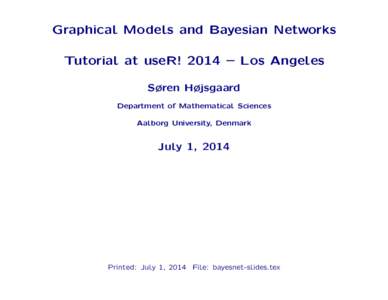 Graphical Models and Bayesian Networks Tutorial at useR! 2014 – Los Angeles Søren Højsgaard Department of Mathematical Sciences Aalborg University, Denmark