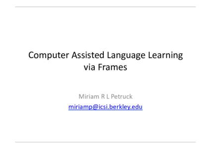 Computer	
  Assisted	
  Language	
  Learning	
   via	
  Frames	
   Miriam	
  R	
  L	
  Petruck	
   	
    Fillmore	
  on	
  Language	
  Pedagogy	
  