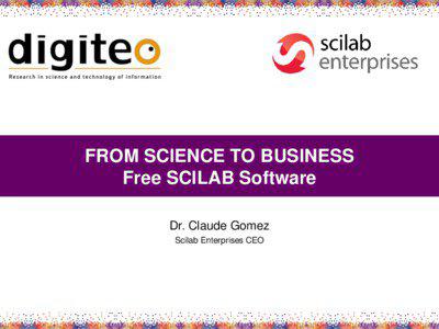FROM SCIENCE TO BUSINESS Free SCILAB Software Dr. Claude Gomez