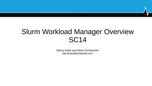 Slurm Workload Manager Overview SC14 Danny Auble and Brian Christiansen [da,brian]@schedmd.com  Slurm Sponsors at SC14