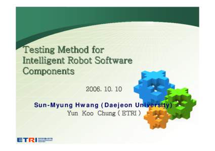 Testing Method for Intelligent Robot Software ComponentsSun-Myung Hwang (Daejeon University) Yun Koo Chung ( ETRI )