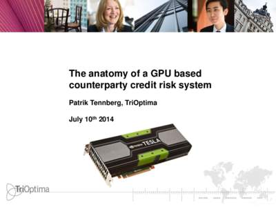 The anatomy of a GPU based counterparty credit risk system Patrik Tennberg, TriOptima July 10th 2014  Agenda