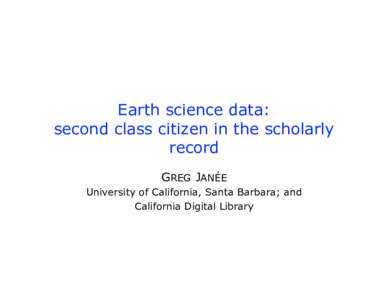 Earth science data: second class citizen in the scholarly record GREG JANÉE University of California, Santa Barbara; and California Digital Library