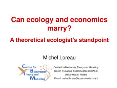 Can ecology and economics marry? A theoretical ecologist’s standpoint Michel Loreau Centre for Biodiversity Theory and Modelling Station d’Ecologie Expérimentale du CNRS