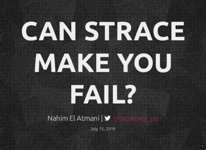 CAN STRACE MAKE YOU FAIL? Nahim El Atmani |  @brokenpi_pe July 15, 2016