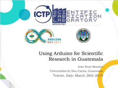 Using Arduino for Scientific Research in Guatemala Iván René Morales Universidad de San Carlos, Guatemala  Trieste, Italy, March 28th 2015