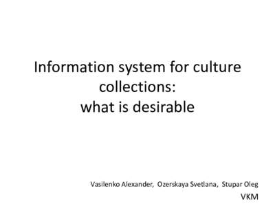 Information system for culture collections: what is desirable Vasilenko Alexander, Ozerskaya Svetlana, Stupar Oleg