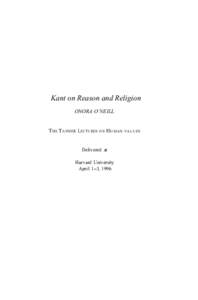 Kant on Reason and Religion ONORA O’NEILL T HE T ANNER L ECTURES O N H UMAN V A L U E S Delivered at Harvard University April 1-3, 1996
