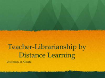 Teacher-Librarianship by Distance Learning University of Alberta The Program  10 courses + a Capping Experience