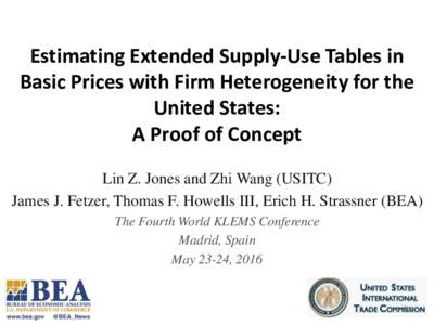 Estimating Extended Supply-Use Tables in Basic Prices with Firm Heterogeneity for the United States: A Proof of Concept Lin Z. Jones and Zhi Wang (USITC) James J. Fetzer, Thomas F. Howells III, Erich H. Strassner (BEA)