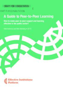 DRAFT FOR CONSULTATION  A Guide to Peer-to-Peer Learning How to make peer-to-peer support and learning effective in the public sector? Matt Andrews and Nick Manning • 2016