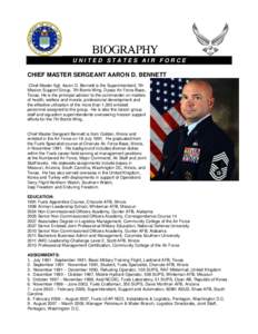 UNITED STATES AIR FORCE  CHIEF MASTER SERGEANT AARON D. BENNETT Chief Master Sgt. Aaron D. Bennett is the Superintendent, 7th Mission Support Group, 7th Bomb Wing, Dyess Air Force Base, Texas. He is the principal advisor