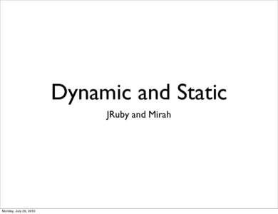 Dynamic and Static JRuby and Mirah Monday, July 26, 2010  Me