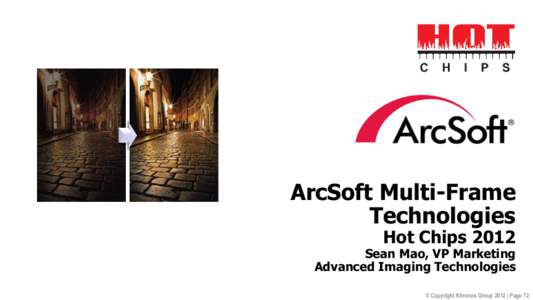 ArcSoft Multi-Frame Technologies Hot Chips 2012 Sean Mao, VP Marketing Advanced Imaging Technologies © Copyright Khronos Group 2012 | Page 72