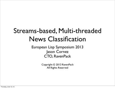 Streams-based, Multi-threaded News Classification European Lisp Symposium 2013 Jason Cornez CTO, RavenPack Copyright © 2013 RavenPack