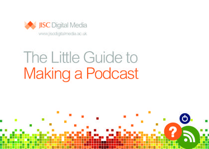 www.jiscdigitalmedia.ac.uk  The Little Guide to Making a Podcast  The Little Guide to Making a Podcast