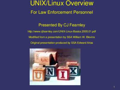 UNIX/Linux Overview For Law Enforcement Personnel Presented By CJ Fearnley http://www.cjfearnley.com/UNIX-Linux-Basicspdf Modified from a presentation by SSA William W. Blevins Original presentation produced by 