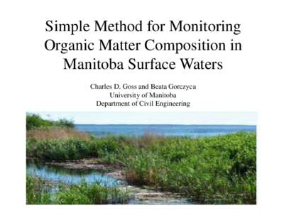 Simple Method for Monitoring Organic Matter Composition in Manitoba Surface Waters Charles D. Goss and Beata Gorczyca University of Manitoba Department of Civil Engineering