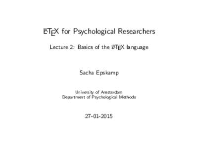 LATEX for Psychological Researchers Lecture 2: Basics of the LATEX language Sacha Epskamp University of Amsterdam Department of Psychological Methods