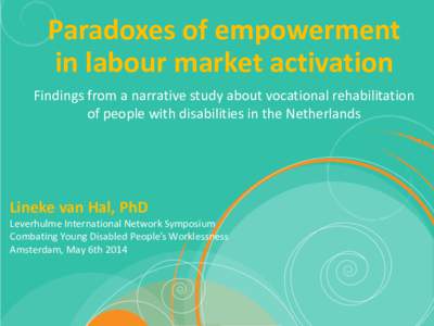 Paradoxes of empowerment in labour market activation Findings from a narrative study about vocational rehabilitation of people with disabilities in the Netherlands  Lineke van Hal, PhD