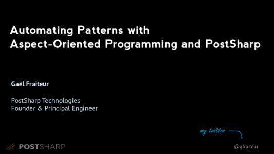 Automating Patterns with Aspect-Oriented Programming and PostSharp Gaël Fraiteur PostSharp Technologies Founder & Principal Engineer