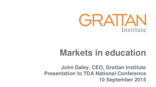 Markets in education John Daley, CEO, Grattan Institute Presentation to TDA National Conference 10 September 2015  Markets in education
