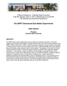 Physics Colloquium - Colorado State University 4:00 PM, Monday; April 14, 2014; Refreshments at 3:45 PM 120 Engineering (Hammond Auditorium) The DRIFT Directional Dark Matter Experiments John Harton
