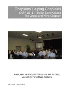 Chaplains Helping Chaplains CAPP 221B – Senior Level Course The Group and Wing Chaplain NATIONAL HEADQUARTERS CIVIL AIR PATROL Maxwell Air Force Base, Alabama
