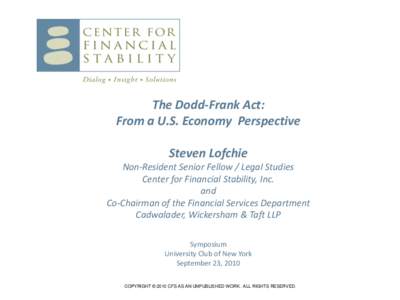 The Dodd-Frank Act: From a U.S. Economy Perspective Steven Lofchie Non-Resident Senior Fellow / Legal Studies Center for Financial Stability, Inc. and