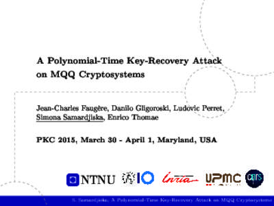 A Polynomial-Time Key-Recovery Attack on MQQ Cryptosystems Jean-Charles Faugère, Danilo Gligoroski, Ludovic Perret, Simona Samardjiska, Enrico Thomae  PKC 2015, March 30 - April 1, Maryland, USA