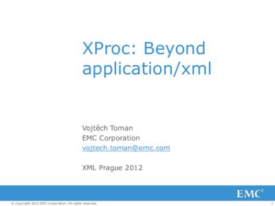 XProc: Beyond application/xml Vojtěch Toman EMC Corporation 