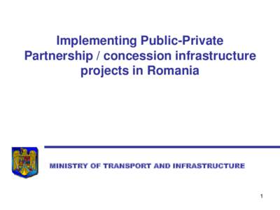 Implementing Public-Private Partnership / concession infrastructure projects in Romania MINISTRY OF TRANSPORT AND INFRASTRUCTURE
