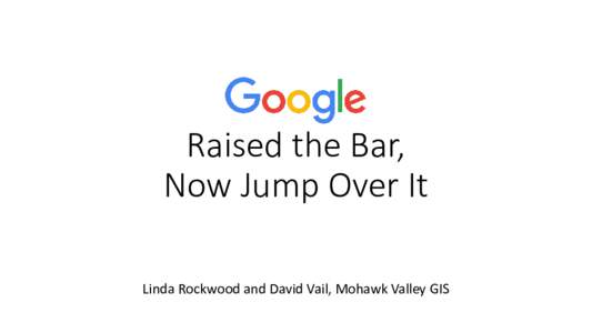 Raised the Bar, Now Jump Over It Linda Rockwood and David Vail, Mohawk Valley GIS Once Upon a Time