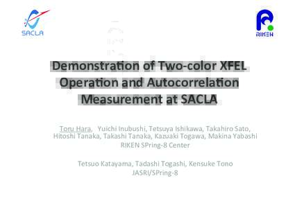 Demonstra*on	
  of	
  Two-­‐color	
  XFEL	
   Opera*on	
  and	
  Autocorrela*on	
   Measurement	
  at	
  SACLA Toru	
  Hara,　Yuichi	
  Inubushi,	
  Tetsuya	
  Ishikawa,	
  Takahiro	
  Sato,	
   Hitos