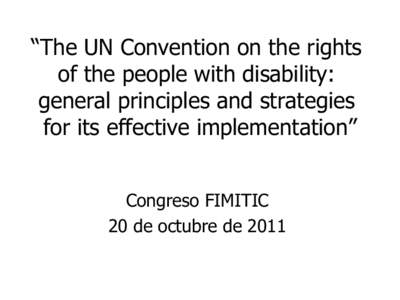“The UN Convention on the rights of the people with disability: general principles and strategies for its effective implementation” Congreso FIMITIC 20 de octubre de 2011
