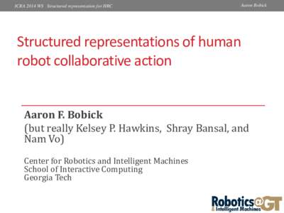 ICRA 2014 WS Structured representation for HRC  Aaron Bobick Structured representations of human robot collaborative action