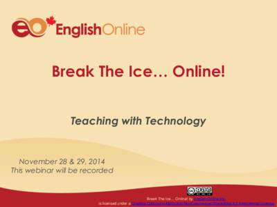 Break The Ice… Online! Teaching with Technology November 28 & 29, 2014 This webinar will be recorded