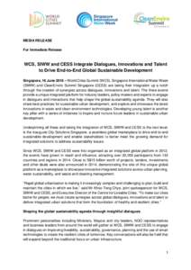 MEDIA RELEASE For Immediate Release WCS, SIWW and CESS Integrate Dialogues, Innovations and Talent to Drive End-to-End Global Sustainable Development Singapore, 16 June 2016 – World Cities Summit (WCS), Singapore Inter